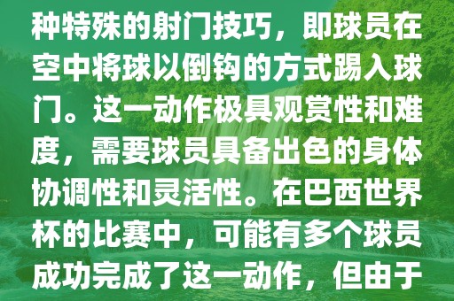 在巴西世界杯中，倒挂金钩是一个非常精彩且震撼的射门动作。这一术语通常用来描述一种特殊的射门技巧，即球员在空中将球以倒钩的方式踢入球门。这一动作极具观赏性和难度，需要球员具备出色的身体协调性和灵活性。在巴西世界杯的比赛中，可能有多个球员成功完成了这一动作，但由于比赛场次众多，具体是哪位球员以及具体哪场比赛完成的这一动作可能难以准确回忆。眉山市正发家政服务有限公司