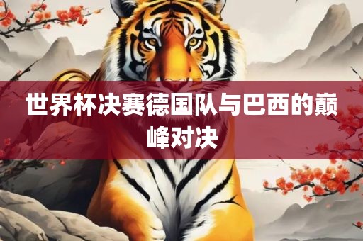 世界杯决赛德国队与巴西的巅峰对决