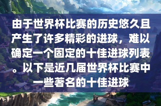 由于世界杯比赛的历史悠久且产生了许多精彩的进球，难以确定一个固定的十佳进球列表。以下是近几届世界杯比赛中一些著名的十佳进球