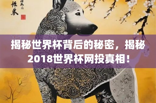 揭秘世界杯背后的秘密，揭秘2018世界杯网投真相！眉山市正发家政服务有限公司