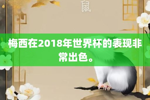 梅西在2018年世界杯的表现非常出色。