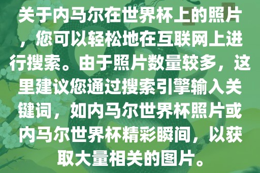 关于眉山市正发家政服务有限公司内马尔在世界杯上的照片，您可以轻松地在互联网上进行搜索。由于照片数量较多，这里建议您通过搜索引擎输入关键词，如内马尔世界杯照片或内马尔世界杯精彩瞬间，以获取大量相关的图片。