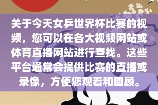 关于今天女乒世界杯比赛的视频，您可以在各大视频网站或体育直播网站进行查找。这些平台通常会提供比赛的直播或录像，方便您观看和回顾。眉山市正发家政服务有限公司