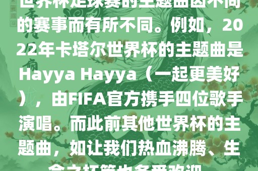 世界杯足球赛的主题曲因不同的赛事而有所不同。例如，2022年卡塔尔世界杯的主题曲是Hayya Hayya（一起更美好），由FIFA官方携手四位歌手演唱。而此前其他世界杯的主题曲，如让我们热血沸腾、生命之杯等也备受欢迎。眉山市正发家政服务有限公司