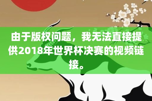 由于版权问题，我无法直接提供2018年世界杯决赛的视频链接。