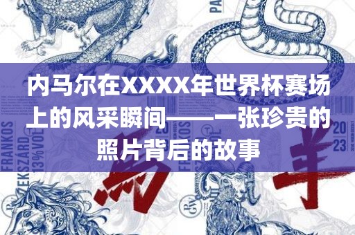 内马尔在XXXX年世界杯赛场上的风采瞬间——一张珍贵的照片背后的故事