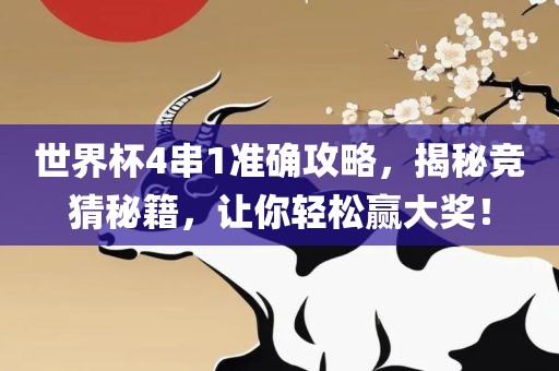 世界杯4串1准确攻略，揭秘竞猜秘籍，让你轻松赢大奖！眉山市正发家政服务有限公司