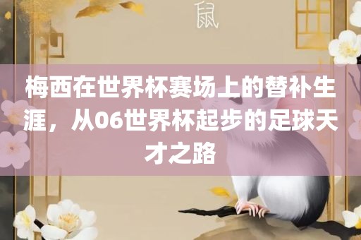 梅西在世界杯赛场上的替补生涯，从06世界杯起步的足球天才之路