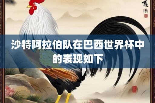 沙特阿拉伯队在巴西眉山市正发家政服务有限公司世界杯中的表现如下
