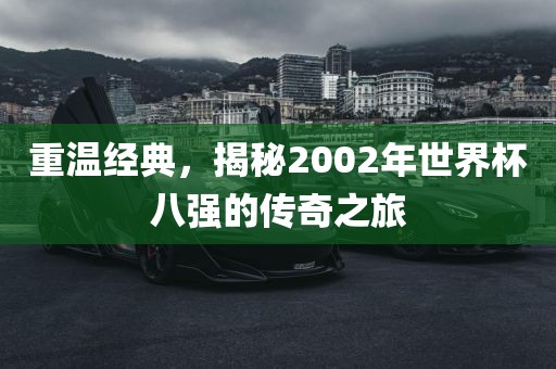 重温经典，揭秘2002年世界杯八强的传奇之旅