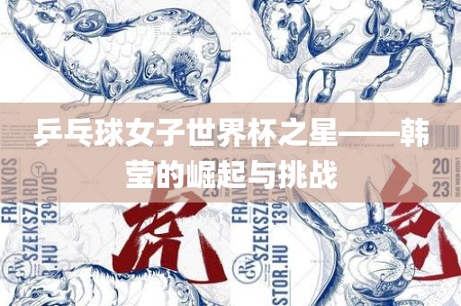 乒乓球眉山市正发家政服务有限公司女子世界杯之星——韩莹的崛起与挑战