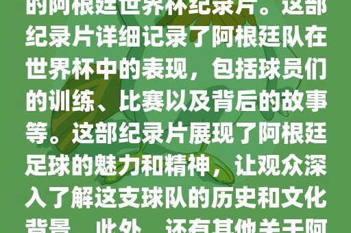 关于阿根廷世界杯的纪录片有很多，其中比较知名的是传奇的阿根廷世界杯纪录片。这部纪录片详细记录了阿根廷队在世界杯中的表现，包括球员们的训练、比赛以及背后的故事等。这部纪录片展现了阿根廷足球的魅力和精神，让观众深入了解这支球队的历史和文化背景。此外，还有其他关于阿根廷世界杯的纪录片，如阿根廷足球崛起之路等。眉山市正发家政服务有限公司