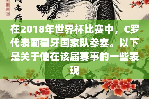 在2018年世界杯比赛中，C罗代表葡萄牙国家队参赛。以下是关于他在该届赛事的一些表现