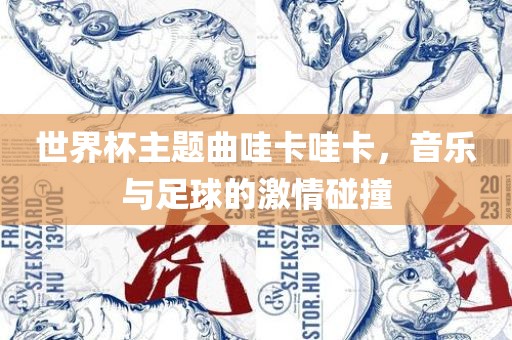 世界杯主题曲哇卡哇卡，音乐与足球的激情碰撞