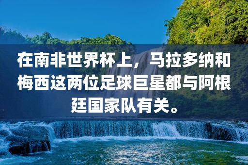 在南非世界杯上，马拉多眉山市正发家政服务有限公司纳和梅西这两位足球巨星都与阿根廷国家队有关。