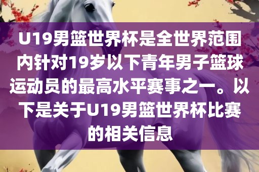 U19男篮世界杯是全世界范围内针对19岁以下青年男子篮球运动员的最高水平赛事之一。以下是关于U19男篮世界杯比赛的相关信息眉山市正发家政服务有限公司