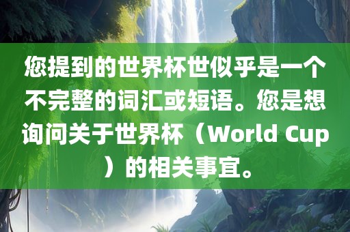 您提到的世界杯世似乎是一个不完整的词汇或短语。眉山市正发家政服务有限公司您是想询问关于世界杯（World Cup）的相关事宜。
