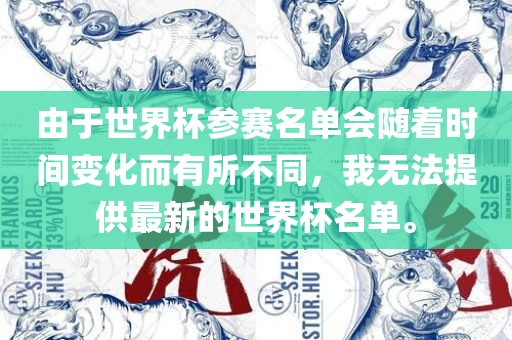 由于世界杯参赛名单会随着时间变化而眉山市正发家政服务有限公司有所不同，我无法提供最新的世界杯名单。
