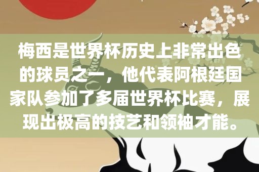 梅西是世界杯历史上非常出色的球员之一，他代表阿根廷国家队参加了多届世界杯比赛，展现出极高的技艺和领袖才能。