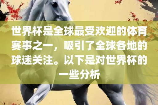 世界杯是全球最受欢迎的体育赛事之一，吸引了全球各地的球迷关注。以下是对世界杯的一些分析