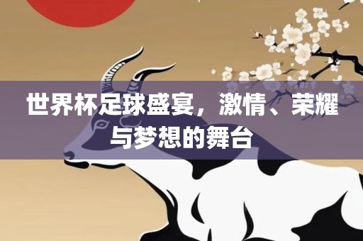 世界杯足球盛宴，激情、荣耀与梦想的舞台