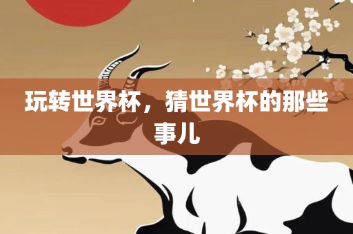 玩转世界杯，猜世界杯的那些事儿