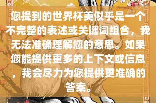 您提到的世界杯美似乎是一个不完整的表述或关键词组合，我无法准确理解您的意思。如果您能提供更多的上下文或信息，我会尽力为您提供更准确的答案。