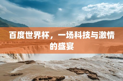 百度世界杯，一场科技与激情的盛宴