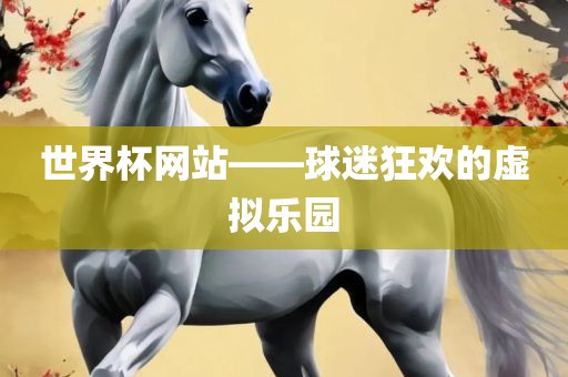 世界杯网站——球迷狂欢的虚拟乐园