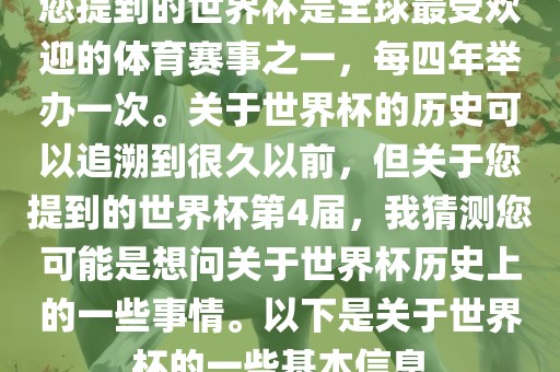 您提到的世界杯是全球最受欢迎的体育赛事之一，每四年举办一次。关于世界杯的历史可以追溯到很久以前，但关于您提到的世界杯第4届，我猜测您可能是想问关于世界杯历史上的一些事情。以下是关于世界杯的一些基本信息