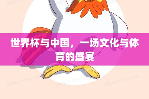 世界杯与中国，一场文化与体育的盛宴