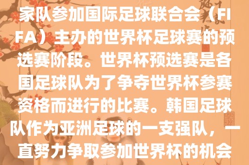 韩国世界杯预选赛是指韩国国家队参加国际足球联合会（FIFA）主办的世界杯足球赛的预选赛阶段。世界杯预选赛是各国足球队为了争夺世界杯参赛资格而进行的比赛。韩国足球队作为亚洲足球的一支强队，一直努力争取参加世界杯的机会。