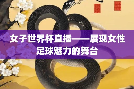 女子世界杯直播——展现女性足球魅力的舞台