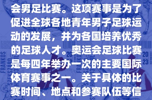 奥运足球世界杯通常指的是国际足联组织的U-23男子足球锦标赛，也就是人们常说的奥运会男足比赛。这项赛事是为了促进全球各地青年男子足球运动的发展，并为各国培养优秀的足球人才。奥运会足球比赛是每四年举办一次的主要国际体育赛事之一。关于具体的比赛时间、地点和参赛队伍等信息，可以关注国际足联的官方网站或者各大体育新闻网站以获取最新资讯。