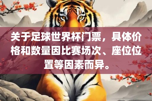 关于足球世界杯门票，具体价格和数量因比赛场次、座位位置等因素而异。