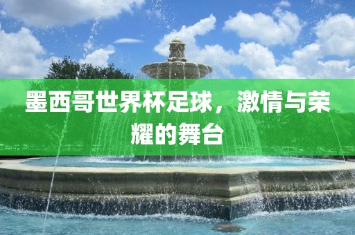 墨西哥世界杯足球，激情与荣耀的舞台