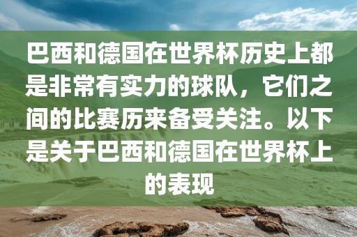 巴西和德国在世界杯历史上都是非常有实力的球队，它们之间的比赛历来备受关注。以下是关于巴西和德国在世界杯上的表现