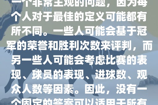 关于最佳世界杯的问题，这是一个非常主观的问题，因为每个人对于最佳的定义可能都有所不同。一些人可能会基于冠军的荣誉和胜利次数来评判，而另一些人可能会考虑比赛的表现、球员的表现、进球数、观众人数等因素。因此，没有一个固定的答案可以适用于所有人。