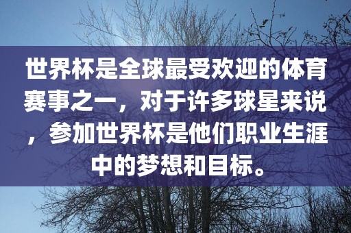 世界杯是全球最受欢迎的体育赛事之一，对于许多球星来说，参加世界杯是他们职业生涯中的梦想和目标。
