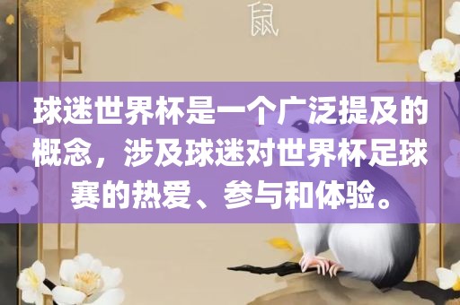 球迷世界杯是一个广泛提及的概念，涉及球迷对世界杯足球赛的热爱、参与和体验。