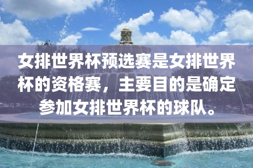 女排世界杯预选赛是女排世界杯的资格赛，主要目的是确定参加女排世界杯的球队。