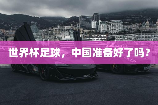 世界杯足球，中国准备好了吗？
