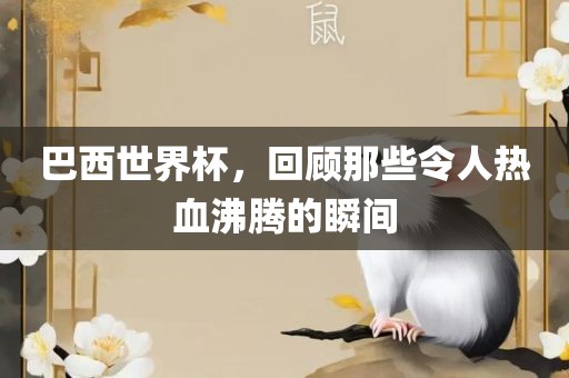 巴西世界杯，回顾那些令人热血沸腾的瞬间