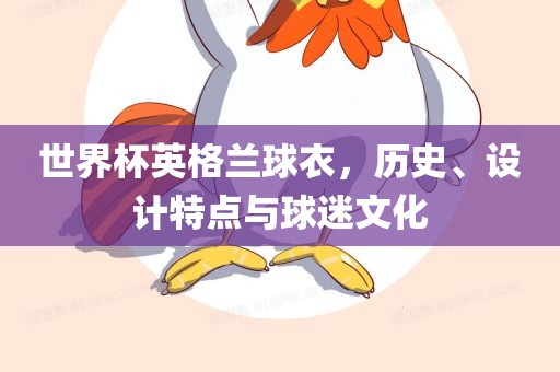 世界杯英格兰球衣，历史、设计特点与球迷文化