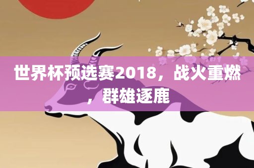 世界杯预选赛2018，战火重燃，群雄逐鹿