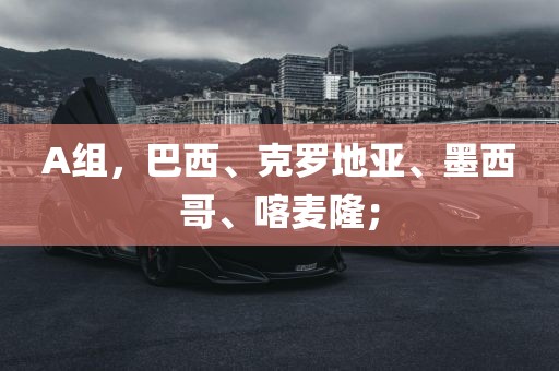 A组，巴西、克罗地亚、墨西哥、喀麦隆；