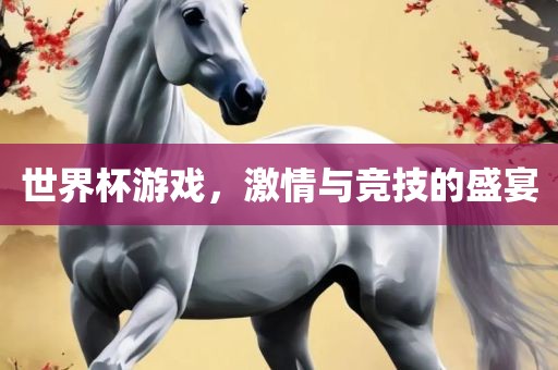 世界杯游戏，激情与竞技的盛宴