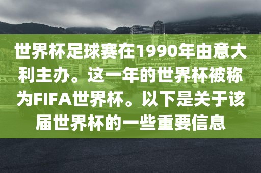 世界杯足球赛在1990年由意大利主办。这一年的世界杯被称为FIFA世界杯。以下是关于该届世界杯的一些重要信息