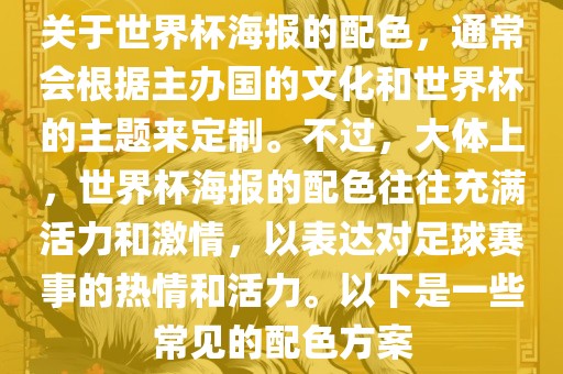 关于世界杯海报的配色，通常会根据主办国的文化和世界杯的主题来定制。不过，大体上，世界杯海报的配色往往充满活力和激情，以表达对足球赛事的热情和活力。以下是一些常见的配色方案