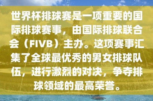 世界杯排球赛是一项重要的国际排球赛事，由国际排球联合会（FIVB）主办。这项赛事汇集了全球最优秀的男女排球队伍，进行激烈的对决，争夺排球领域的最高荣誉。